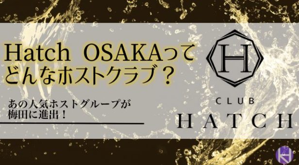 【2億円プレイヤー在籍】Hatch OSAKA（ハッチ 大阪）は大阪梅田のホストクラブ！魅力・料金・人気ホストまで解説！
